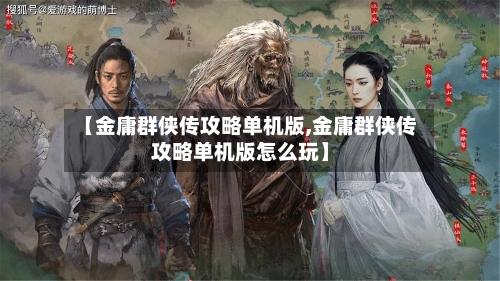 【金庸群侠传攻略单机版,金庸群侠传攻略单机版怎么玩】
