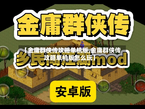 【金庸群侠传攻略单机版,金庸群侠传攻略单机版怎么玩】-第3张图片