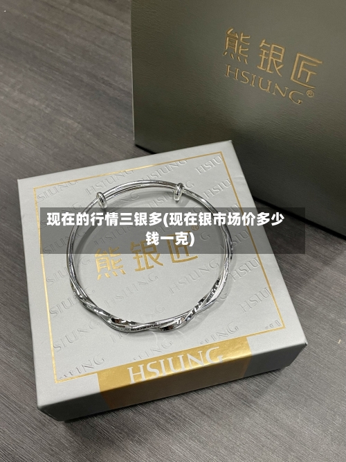 现在的行情三银多(现在银市场价多少钱一克)-第3张图片