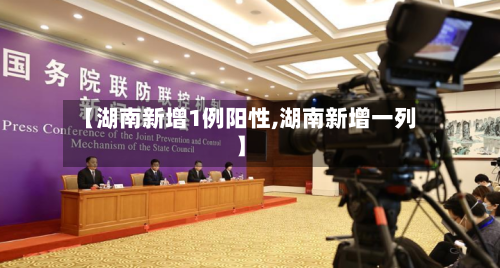 【湖南新增1例阳性,湖南新增一列】-第3张图片