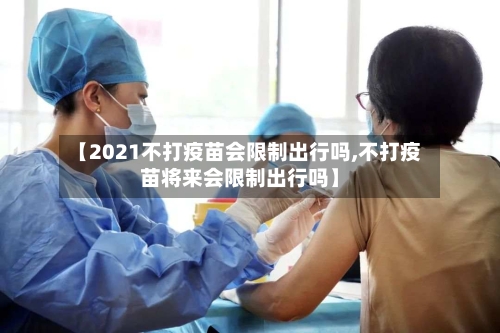 【2021不打疫苗会限制出行吗,不打疫苗将来会限制出行吗】