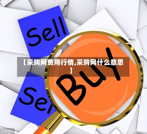 【采购网费用行情,采购网什么意思】-第2张图片