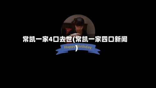 常凯一家4口去世(常凯一家四口新闻)-第2张图片