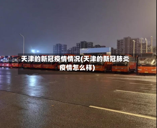 天津的新冠疫情情况(天津的新冠肺炎疫情怎么样)