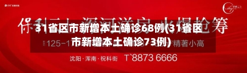 31省区市新增本土确诊68例(31省区市新增本土确诊73例)