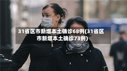 31省区市新增本土确诊68例(31省区市新增本土确诊73例)-第2张图片