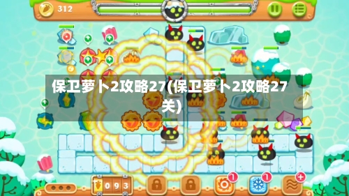保卫萝卜2攻略27(保卫萝卜2攻略27关)