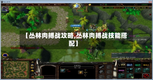 【丛林肉搏战攻略,丛林肉搏战技能搭配】-第3张图片
