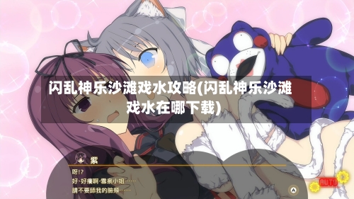 闪乱神乐沙滩戏水攻略(闪乱神乐沙滩戏水在哪下载)-第3张图片