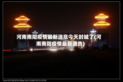 河南南阳疫情最新消息今天封城了(河南南阳疫情最新通告)