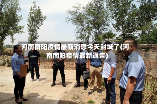河南南阳疫情最新消息今天封城了(河南南阳疫情最新通告)-第2张图片