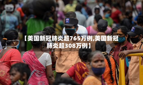 【美国新冠肺炎超765万例,美国新冠肺炎超308万例】-第2张图片