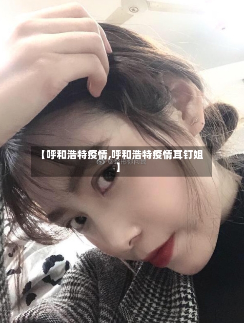 【呼和浩特疫情,呼和浩特疫情耳钉姐】