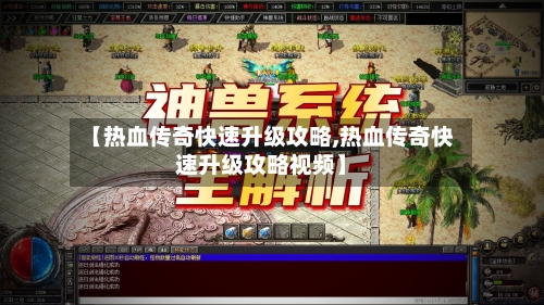 【热血传奇快速升级攻略,热血传奇快速升级攻略视频】