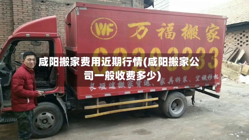 咸阳搬家费用近期行情(咸阳搬家公司一般收费多少)-第3张图片