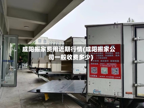 咸阳搬家费用近期行情(咸阳搬家公司一般收费多少)