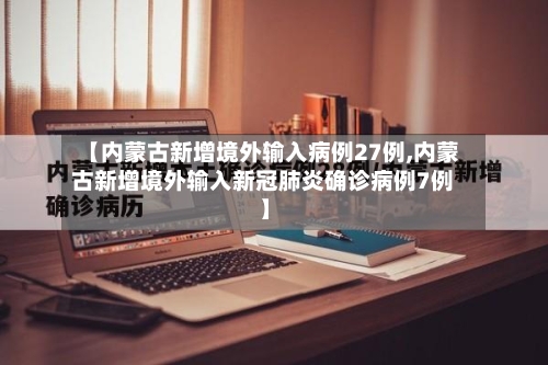 【内蒙古新增境外输入病例27例,内蒙古新增境外输入新冠肺炎确诊病例7例】-第2张图片