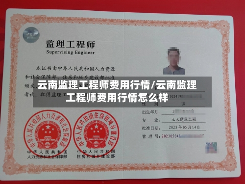 云南监理工程师费用行情/云南监理工程师费用行情怎么样-第2张图片