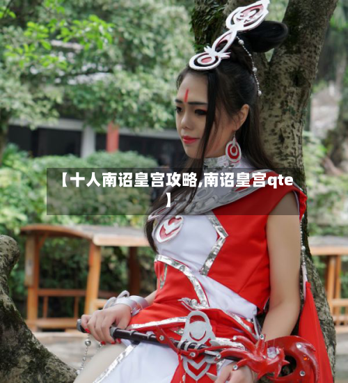 【十人南诏皇宫攻略,南诏皇宫qte】