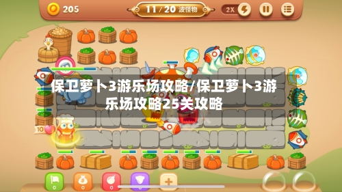 保卫萝卜3游乐场攻略/保卫萝卜3游乐场攻略25关攻略