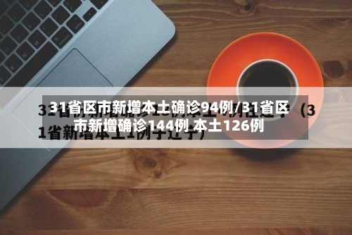31省区市新增本土确诊94例/31省区市新增确诊144例 本土126例-第1张图片
