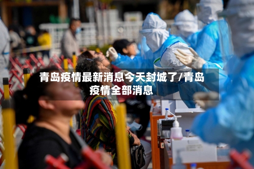 青岛疫情最新消息今天封城了/青岛疫情全部消息
