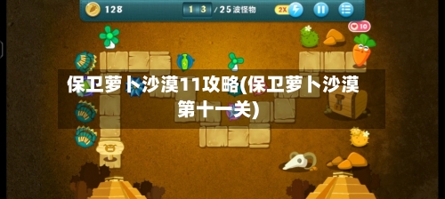 保卫萝卜沙漠11攻略(保卫萝卜沙漠第十一关)