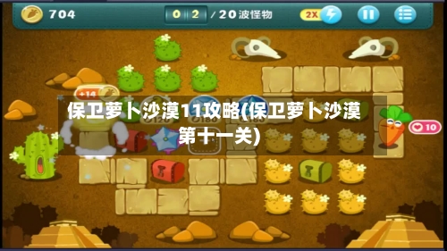 保卫萝卜沙漠11攻略(保卫萝卜沙漠第十一关)-第2张图片