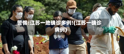 警惕:江苏一地确诊多例!(江苏一确诊病例)