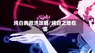 纯白的救济攻略/纯白之地在哪