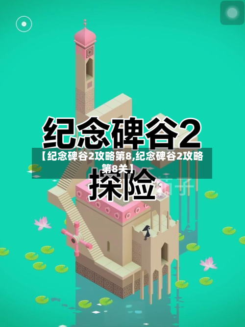 【纪念碑谷2攻略第8,纪念碑谷2攻略第8关】-第2张图片