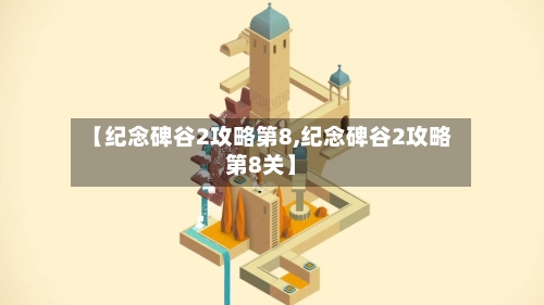 【纪念碑谷2攻略第8,纪念碑谷2攻略第8关】-第3张图片