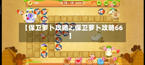 【保卫萝卜攻略2,保卫萝卜攻略66】