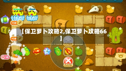 【保卫萝卜攻略2,保卫萝卜攻略66】-第2张图片