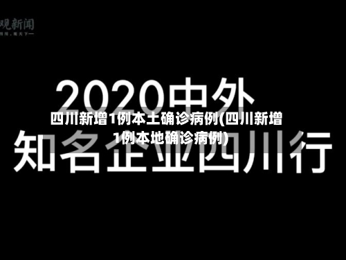 四川新增1例本土确诊病例(四川新增1例本地确诊病例)
