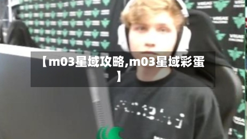 【m03星域攻略,m03星域彩蛋】-第2张图片