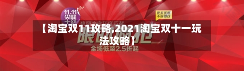 【淘宝双11攻略,2021淘宝双十一玩法攻略】-第1张图片