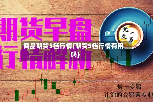 商品期货5档行情(期货5档行情有用吗)