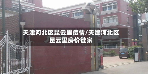 天津河北区昆云里疫情/天津河北区昆云里房价链家-第2张图片