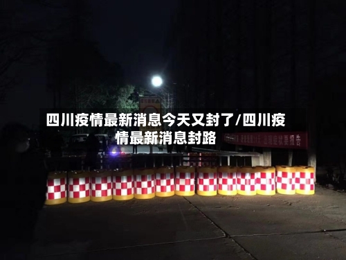 四川疫情最新消息今天又封了/四川疫情最新消息封路