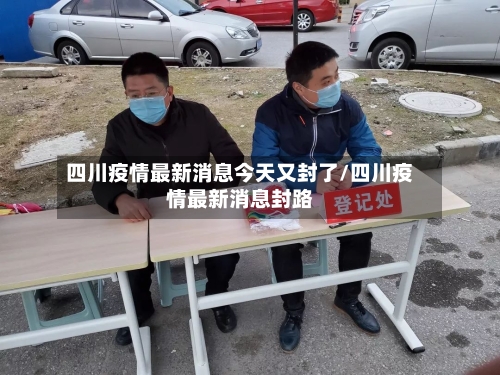 四川疫情最新消息今天又封了/四川疫情最新消息封路-第3张图片