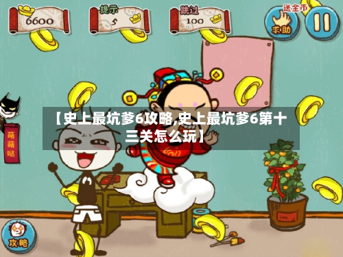 【史上最坑爹6攻略,史上最坑爹6第十三关怎么玩】