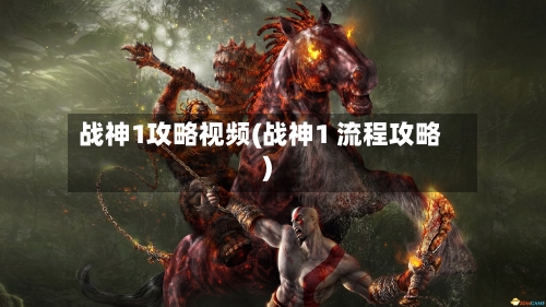 战神1攻略视频(战神1 流程攻略)-第2张图片