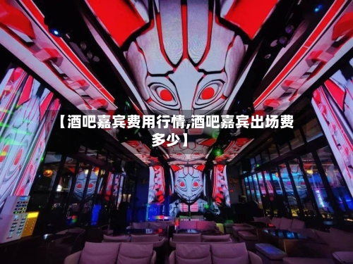 【酒吧嘉宾费用行情,酒吧嘉宾出场费多少】-第2张图片