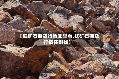 【铁矿石期货行情哪里看,铁矿石期货行情在哪找】-第3张图片