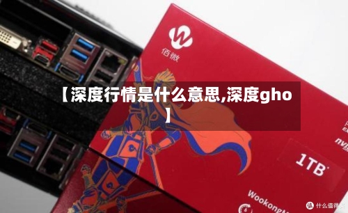 【深度行情是什么意思,深度gho】-第1张图片