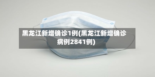 黑龙江新增确诊1例(黑龙江新增确诊病例2841例)-第1张图片