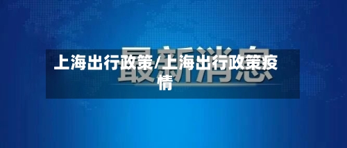 上海出行政策/上海出行政策疫情-第2张图片