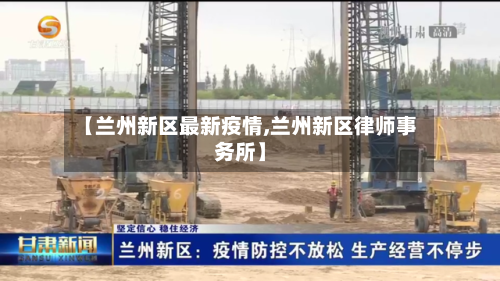 【兰州新区最新疫情,兰州新区律师事务所】