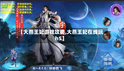 【大燕王妃游戏攻略,大燕王妃在线玩h5】-第3张图片